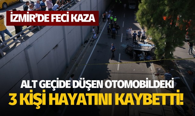 İzmir'de feci kaza: Alt geçide düşen otomobildeki 3 kişi öldü!