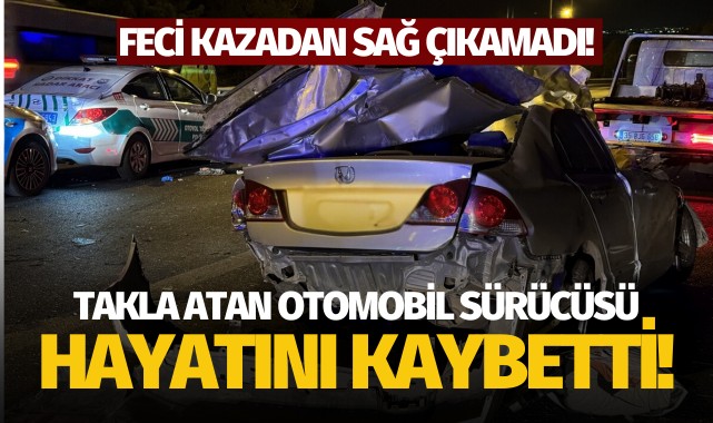 İzmir'de takla atan otomobilin sürücüsü hayatı kaybetti!