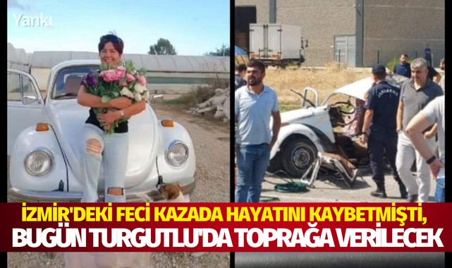 İzmir'deki feci kazada hayatını kaybetmişti, bugün Turgutlu'da toprağa verilecek