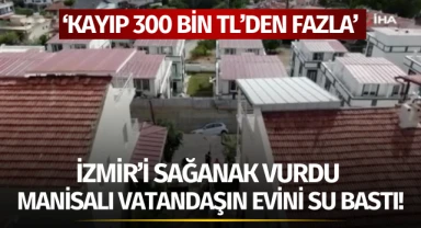 İzmir'i sağanak vurdu: Manisalı vatandaşın evini su bastı!