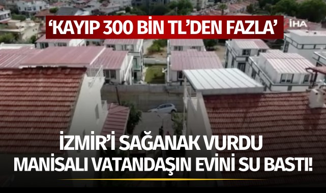 İzmir'i sağanak vurdu: Manisalı vatandaşın evini su bastı!