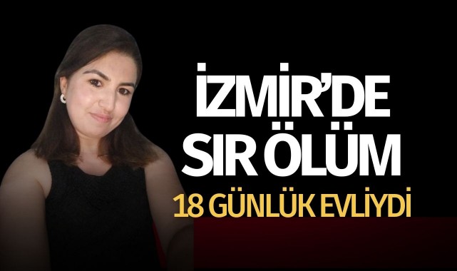 İzmir'de sır ölüm: 18 günlük evliydi