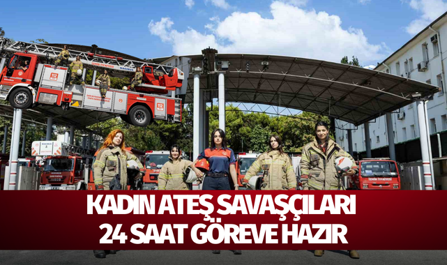 Kadın ateş savaşçıları 24 saat göreve hazır