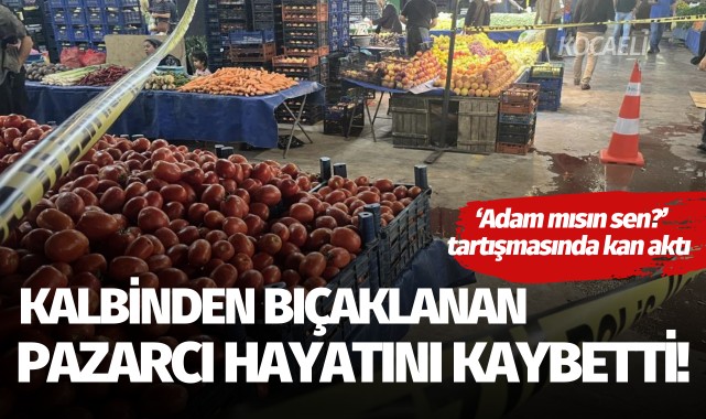 Kalbinden bıçaklanan pazarcı hayatını kaybetti!