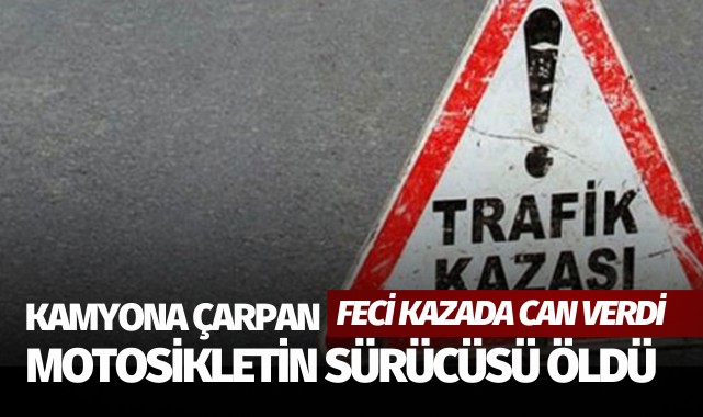 Kamyona çarpan motosikletin sürücüsü öldü!