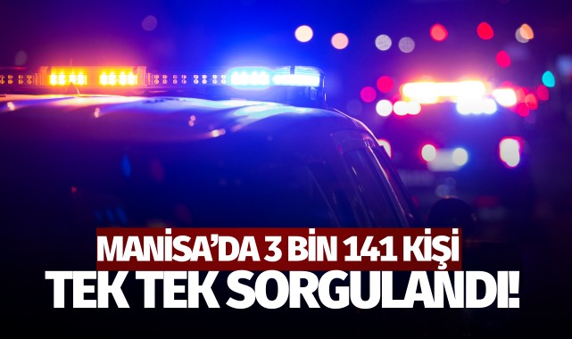 Manisa'da 3 bin 141 kişi tek tek sorgulandı!