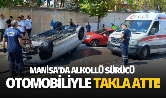 Manisa'da alkollü sürücü otomobiliyle takla attı!