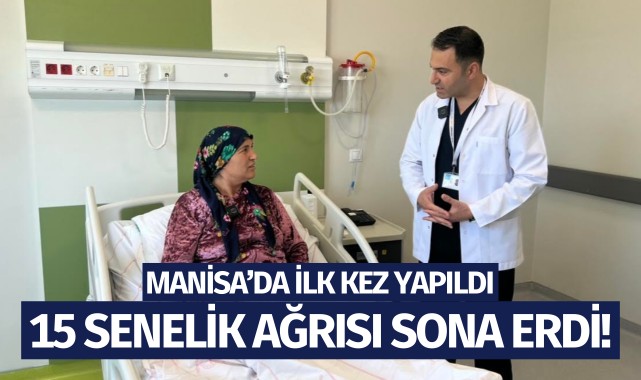 Manisa'da ilk kez yapıldı: 15 senelik ağrısı sona erdi!