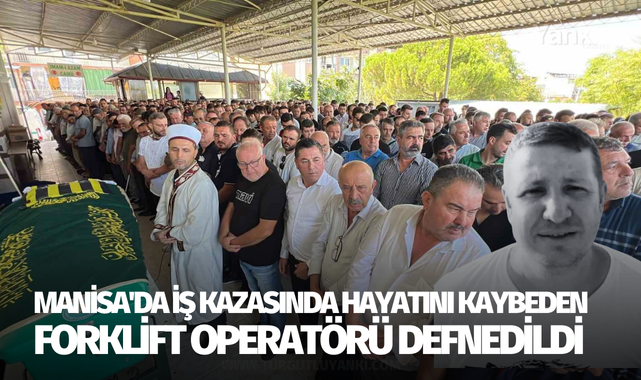 Manisa'da iş kazasında hayatını kaybeden forklift operatörü defnedildi