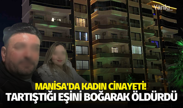 Manisa'da kadın cinayeti! Tartıştığı eşini boğarak öldürdü