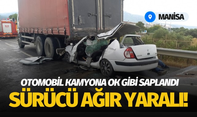 Manisa'da kamyona ok gibi saplanan otomobil sürücüsü ağır yaralandı!