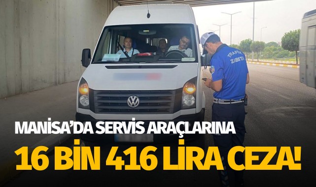 Manisa'da servis araçlarına 16 bin 416 lira ceza!