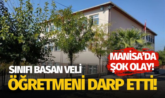 Manisa'da sınıfı basan veli kadın öğretmeni darp etti!