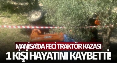 Manisa'da traktör devrildi: 1 kişi öldü!