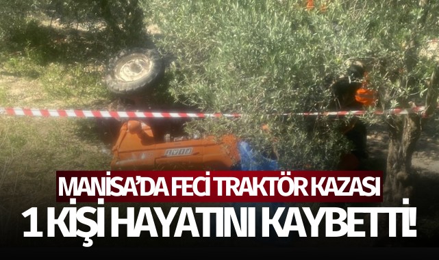 Manisa'da traktör devrildi: 1 kişi öldü!