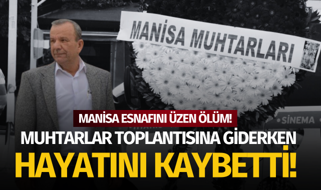 Manisa esnafını üzen ölüm: Muhtarlar toplantısına giderken hayatını kaybetti!