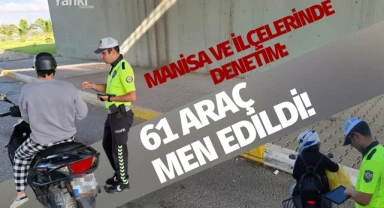 Manisa ve ilçelerinde denetim: 61 araç men edildi!