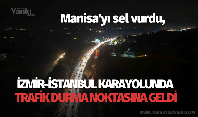 Manisa'yı sel vurdu, İzmir-İstanbul karayolunda trafik durma noktasına geldi