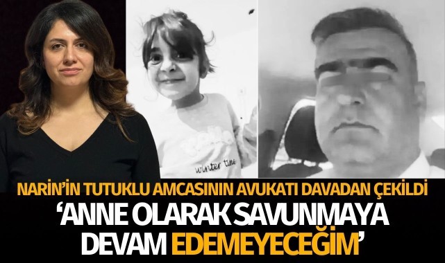 Narin Güran'ın amcasının avukatı: ' Bir anne olarak savunmaya devam edemeyeceğim'