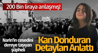 Narin’in cesedini dereye taşıyan şüpheli olayı detaylarıyla anlattı