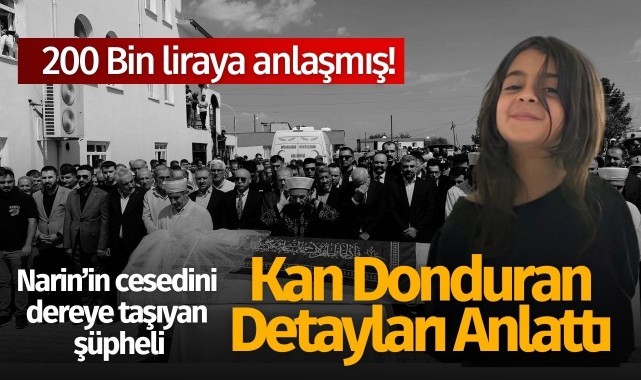 Narin’in cesedini dereye taşıyan şüpheli olayı detaylarıyla anlattı