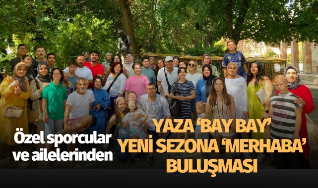 Özel sporcular ve ailelerinden yaza 'bay bay' yeni sezona 'Merhaba' buluşması