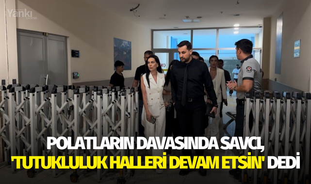 Polatların davasında savcı, 'tutukluluk halleri devam etsin' dedi