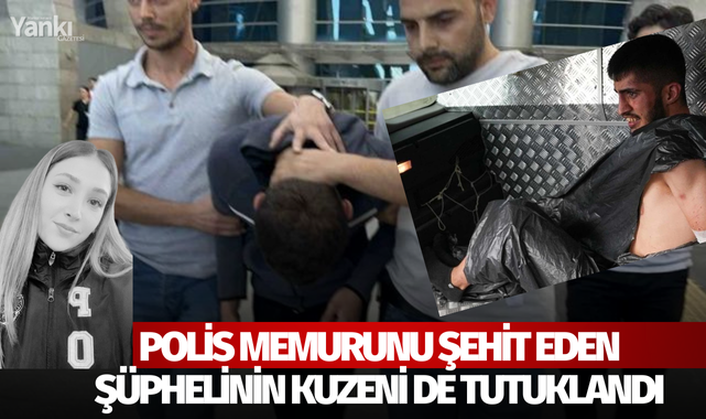 Polis memurunu şehit eden şüphelinin kuzeni de tutuklandı