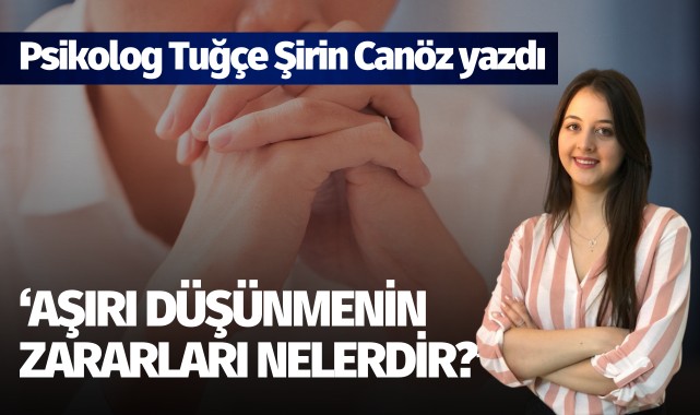 Psikolog Tuğçe Şirin Canöz yazdı: "Aşırı düşünmenin zararları nelerdir?"