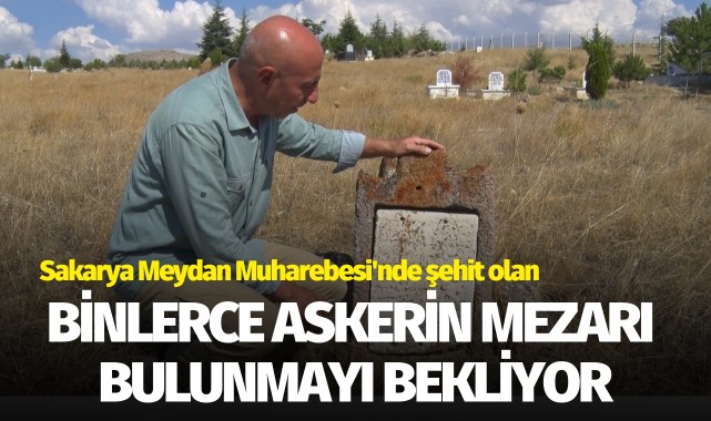 Sakarya Meydan Muharebesi'nde şehit olan binlerce askerin mezarı bulunmayı bekliyor