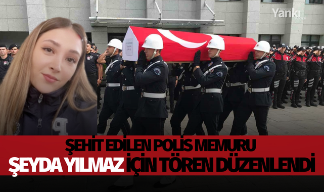 Şehit edilen polis memuru Şeyda Yılmaz için tören düzenlendi