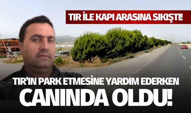 Serada tır ile kapı arasına sıkışan güvenlik görevlisi öldü