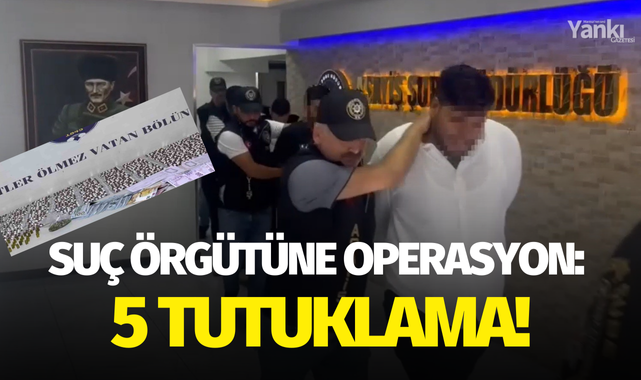 Suç örgütüne operasyon: 5 tutuklama!