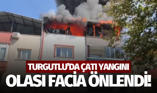 Turgutlu'da çatı yangını: Olası facia önlendi!