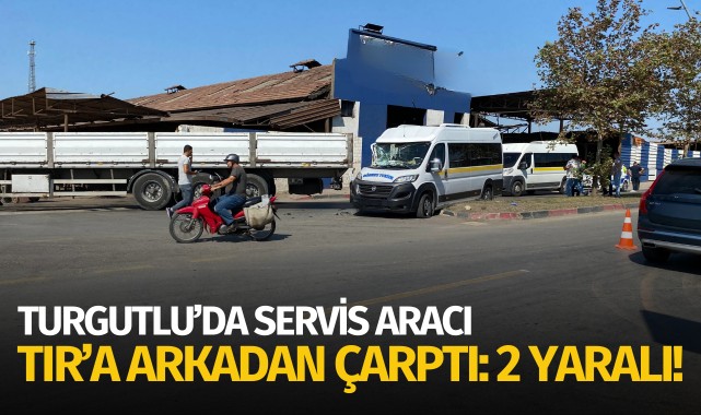 Turgutlu'da servis aracı, TIR'a arkadan çarptı: 2 yaralı!