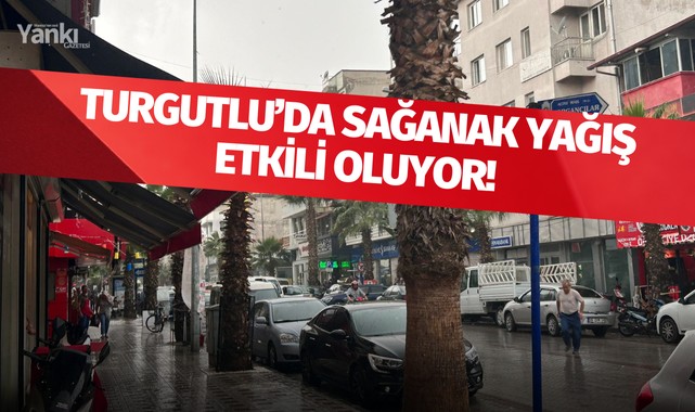 Turgutlu sağanak yağış etkili oluyor!