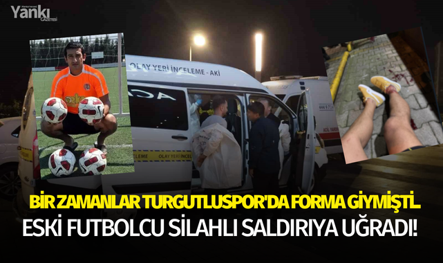 Bir zamanlar Turgutluspor'da forma giymişti.. Eski futbolcu silahlı saldırıya uğradı!