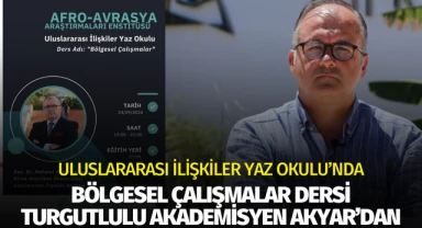 Uluslararası İlişkiler Yaz Okulunda Doç.Dr. Sadık Akyar'dan ' Bölgesel Çalışmalar'  Dersi