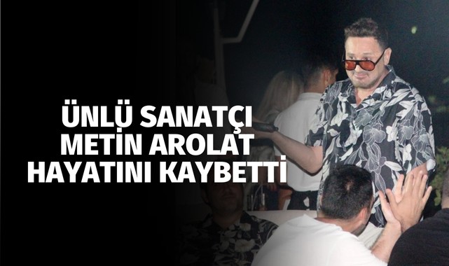 Ünlü şarkıcı Metin Arolat hayatını kaybetti