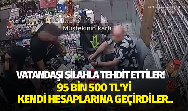 Vatandaşı silahla tehdit ettiler! 95 bin 500 TL'yi kendi hesaplarına geçirdiler..