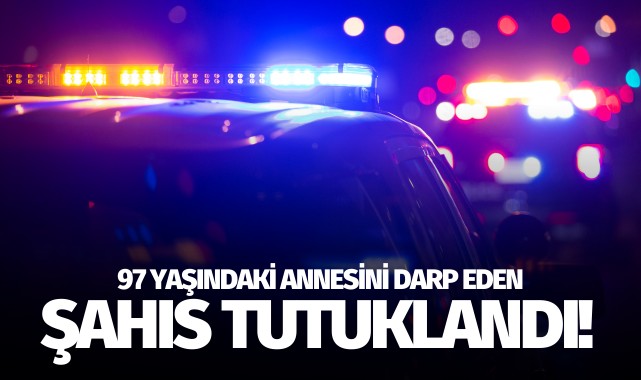 97 yaşındaki annesini darp eden şahıs tutuklandı!