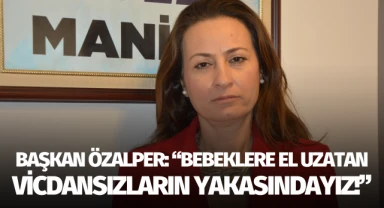 BAŞKAN ÖZALPER: “BEBEKLERE EL UZATAN VİCDANSIZLARIN YAKASINDAYIZ”