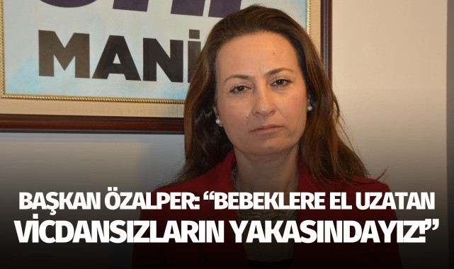 BAŞKAN ÖZALPER: “BEBEKLERE EL UZATAN VİCDANSIZLARIN YAKASINDAYIZ”