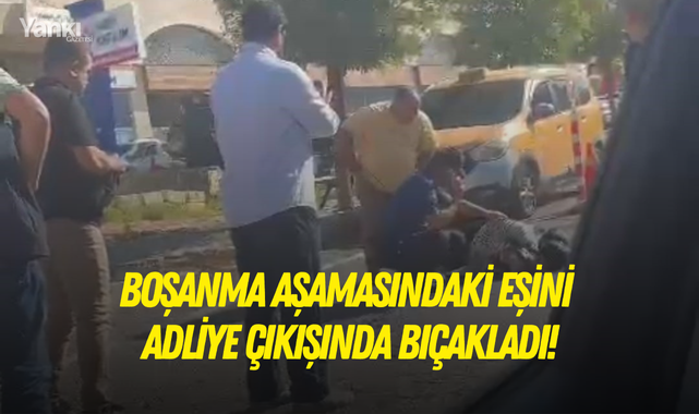 Boşanma aşamasındaki eşini adliye çıkışı bıçakladı!