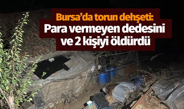 Bursa’da torun dehşeti: Para vermeyen dedesini ve 2 kişiyi öldürdü