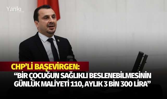 CHP’Lİ BAŞEVİRGEN: “BİR ÇOCUĞUN SAĞLIKLI BESLENEBİLMESİNİN GÜNLÜK MALİYETİ 110, AYLIK 3 BİN 300 LİRA” 