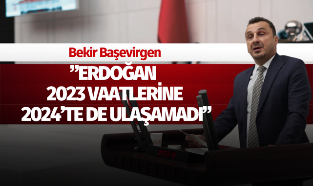 CHP'Lİ BAŞEVİRGEN: "ERDOĞAN 2023 VAATLERİNE 2024'TE DE ULAŞAMADI"