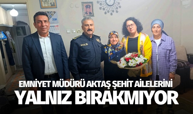 Emniyet Müdürü Aktaş şehit ailelerini yalnız bırakmıyor