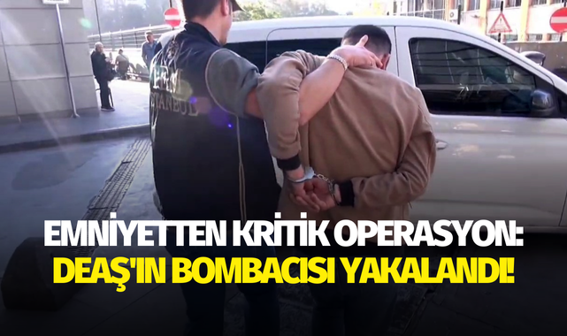 Emniyetten kritik operasyon: DEAŞ'ın bombacısı yakalandı!