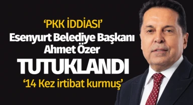 Esenyurt Belediye Başkanı Ahmet Özer tutuklandı